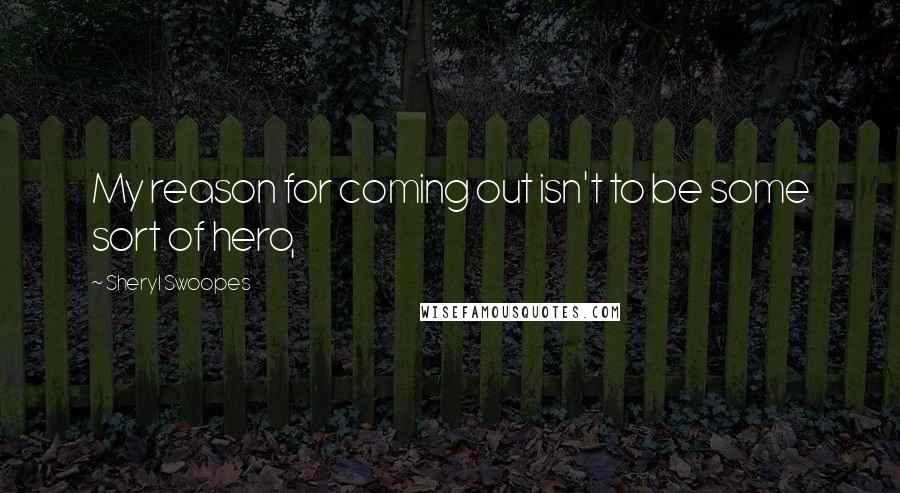 Sheryl Swoopes Quotes: My reason for coming out isn't to be some sort of hero,