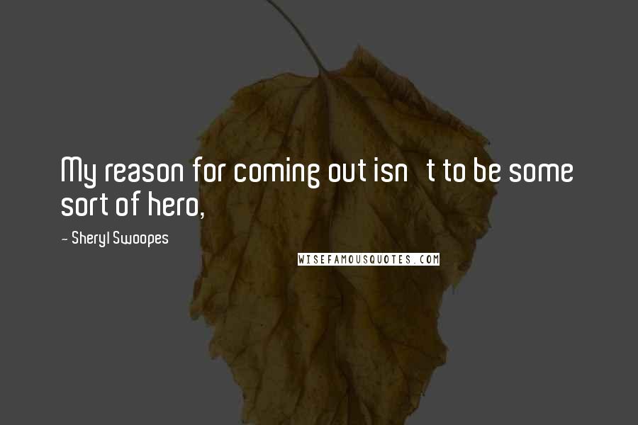 Sheryl Swoopes Quotes: My reason for coming out isn't to be some sort of hero,