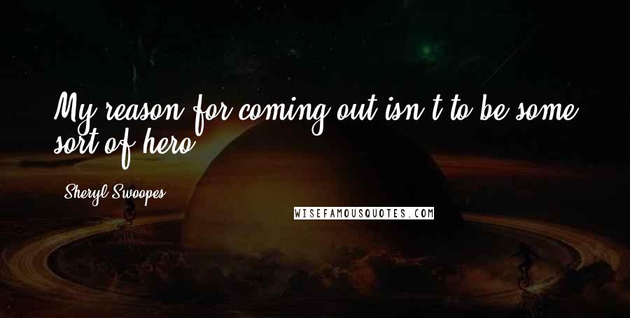 Sheryl Swoopes Quotes: My reason for coming out isn't to be some sort of hero,