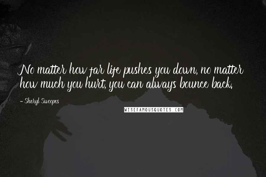 Sheryl Swoopes Quotes: No matter how far life pushes you down, no matter how much you hurt, you can always bounce back.