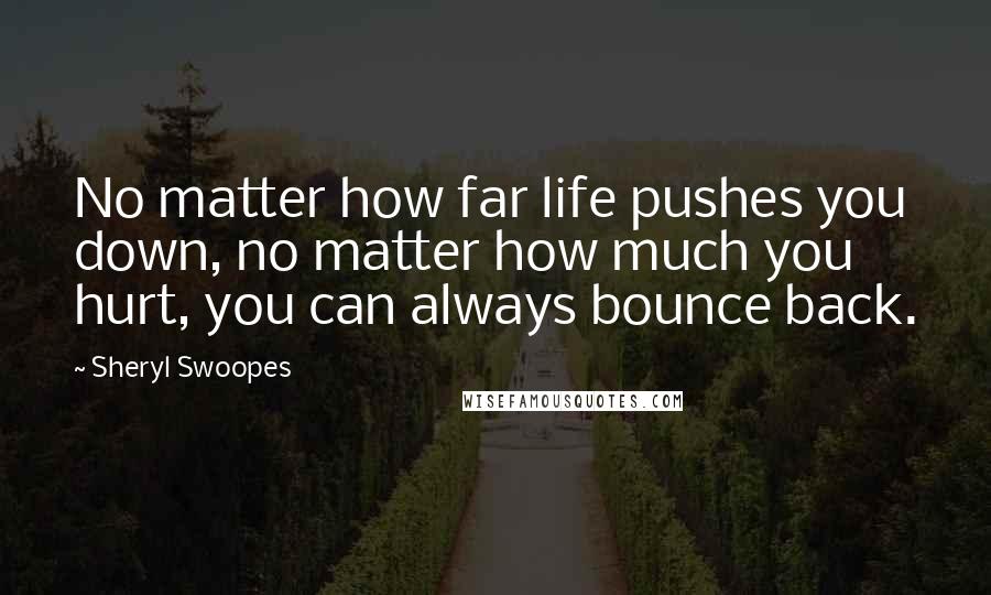 Sheryl Swoopes Quotes: No matter how far life pushes you down, no matter how much you hurt, you can always bounce back.
