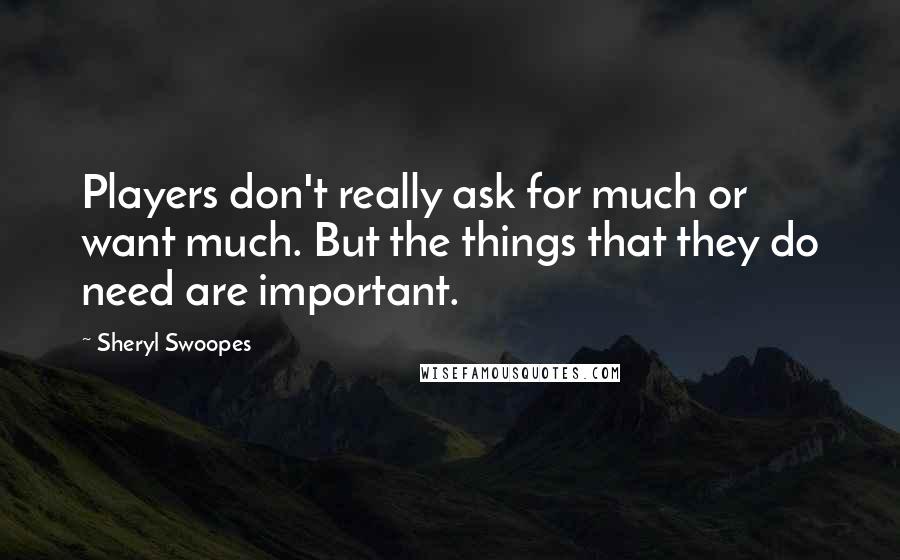 Sheryl Swoopes Quotes: Players don't really ask for much or want much. But the things that they do need are important.