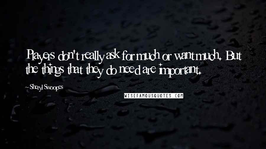 Sheryl Swoopes Quotes: Players don't really ask for much or want much. But the things that they do need are important.
