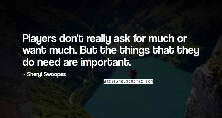 Sheryl Swoopes Quotes: Players don't really ask for much or want much. But the things that they do need are important.