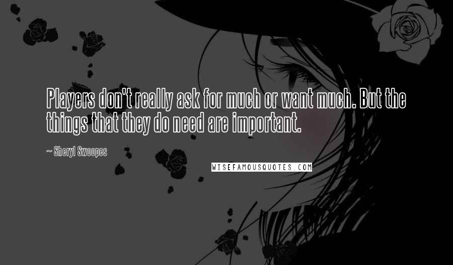 Sheryl Swoopes Quotes: Players don't really ask for much or want much. But the things that they do need are important.