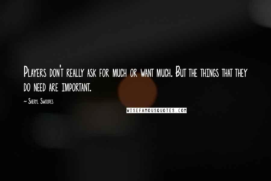 Sheryl Swoopes Quotes: Players don't really ask for much or want much. But the things that they do need are important.