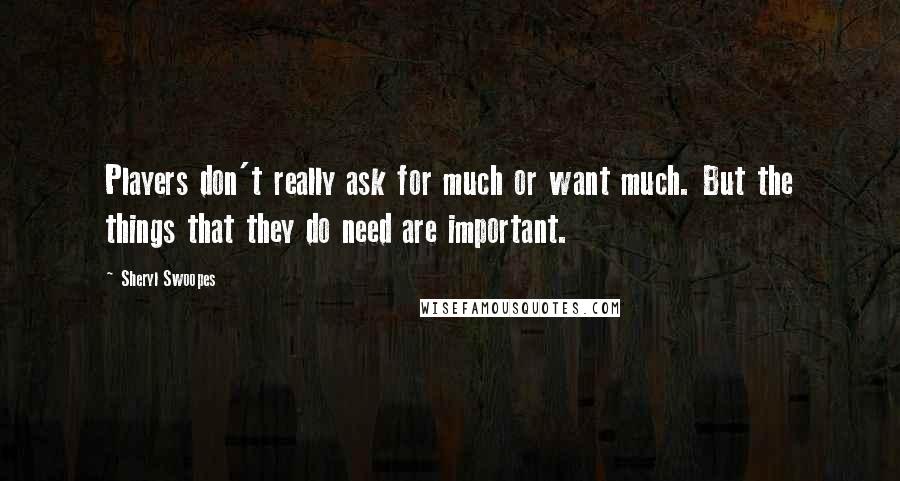 Sheryl Swoopes Quotes: Players don't really ask for much or want much. But the things that they do need are important.