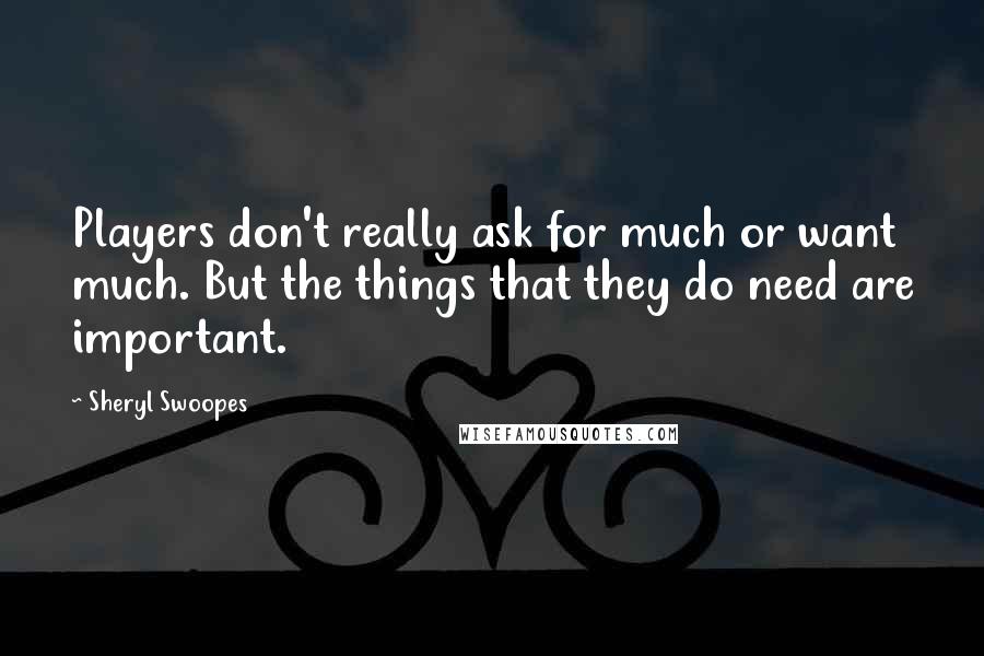 Sheryl Swoopes Quotes: Players don't really ask for much or want much. But the things that they do need are important.