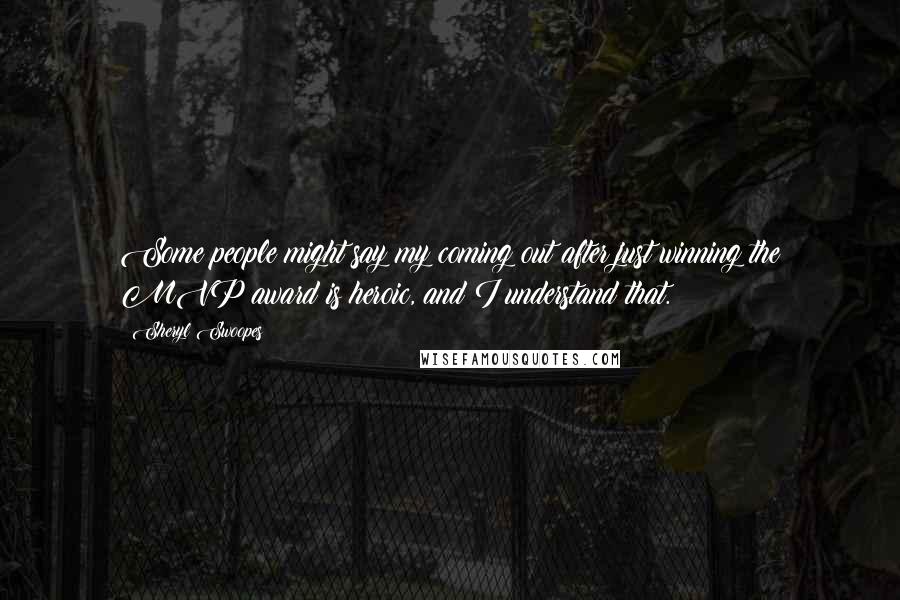 Sheryl Swoopes Quotes: Some people might say my coming out after just winning the MVP award is heroic, and I understand that.