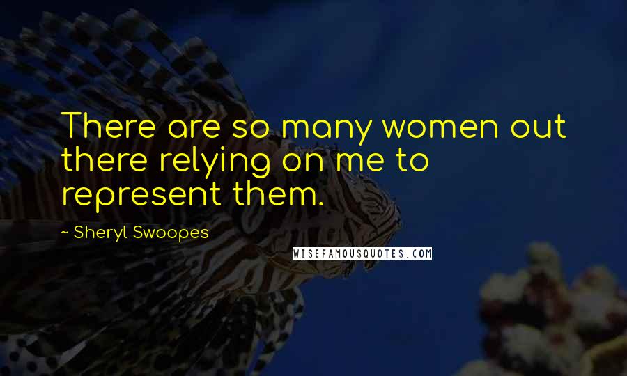 Sheryl Swoopes Quotes: There are so many women out there relying on me to represent them.