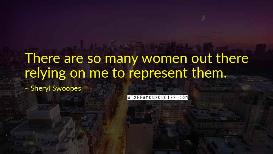 Sheryl Swoopes Quotes: There are so many women out there relying on me to represent them.