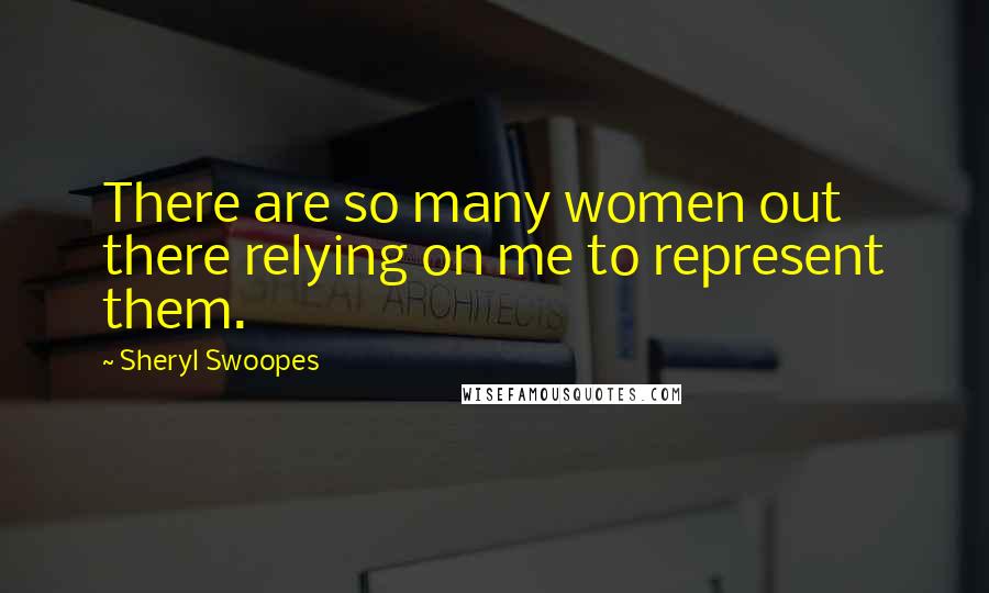 Sheryl Swoopes Quotes: There are so many women out there relying on me to represent them.