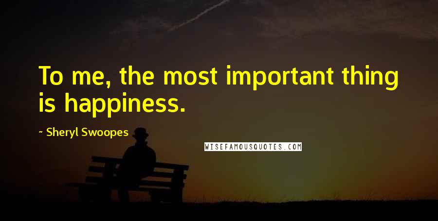 Sheryl Swoopes Quotes: To me, the most important thing is happiness.