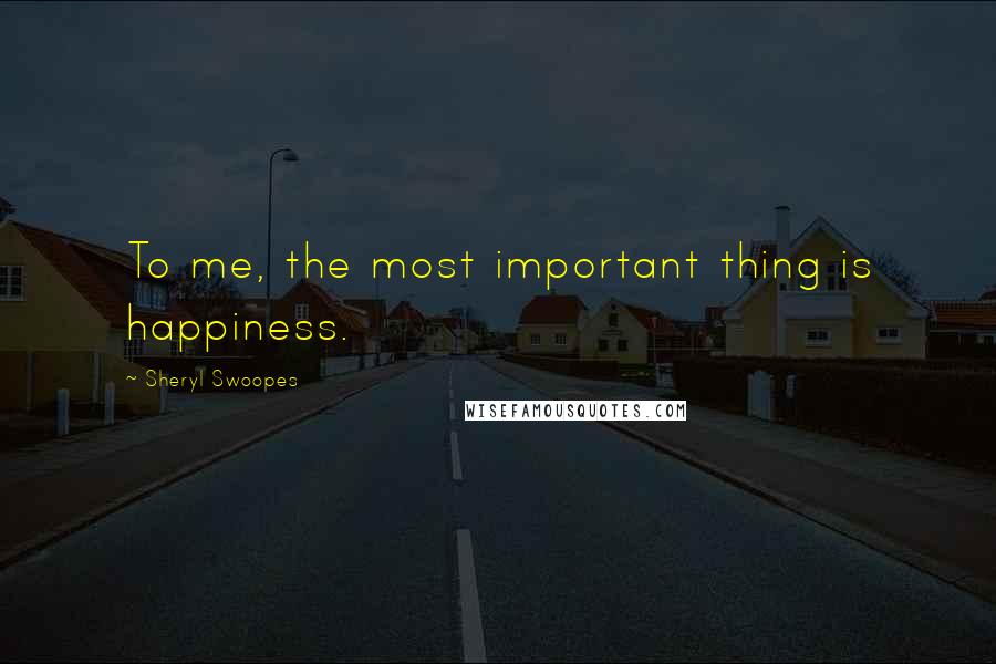 Sheryl Swoopes Quotes: To me, the most important thing is happiness.