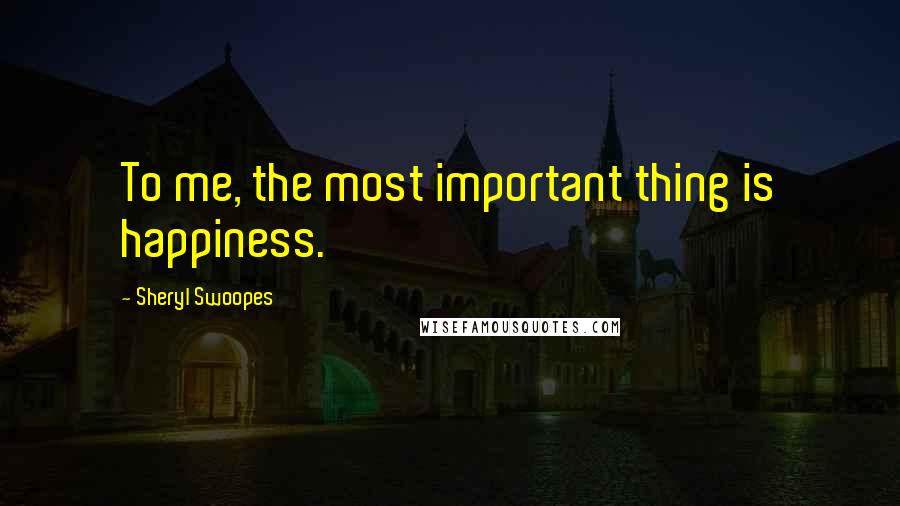 Sheryl Swoopes Quotes: To me, the most important thing is happiness.