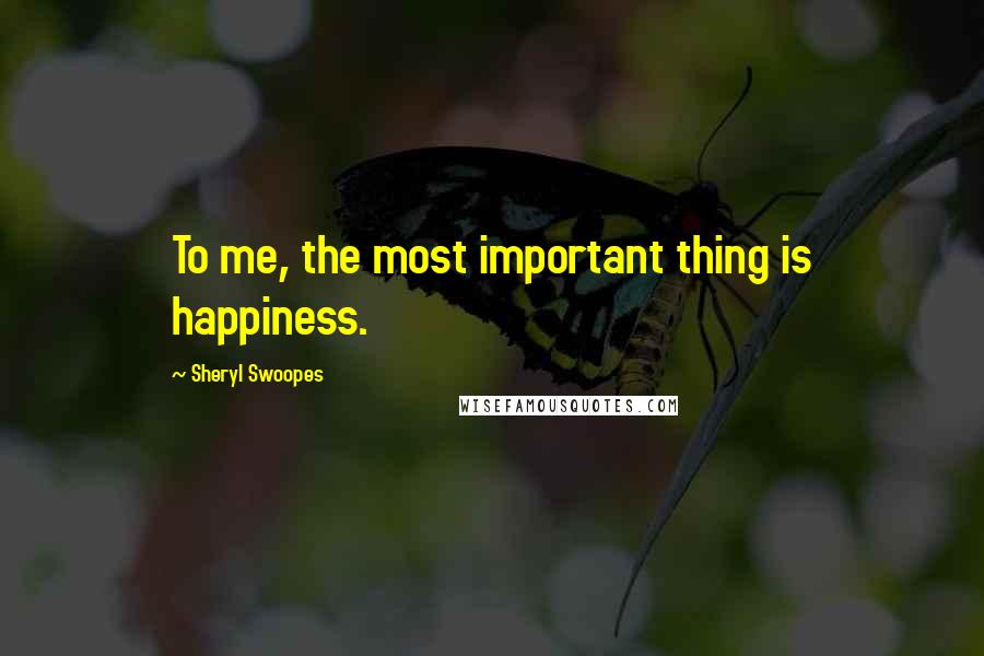 Sheryl Swoopes Quotes: To me, the most important thing is happiness.