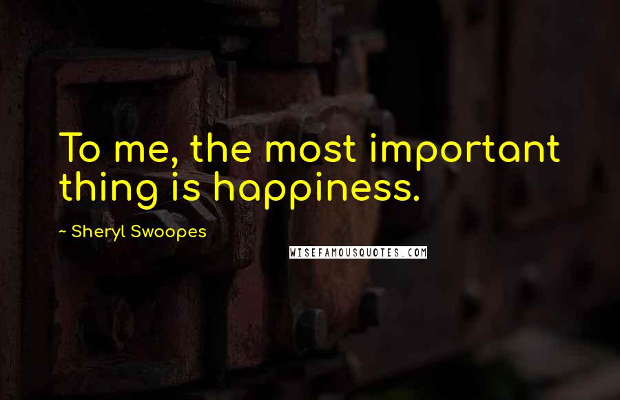 Sheryl Swoopes Quotes: To me, the most important thing is happiness.