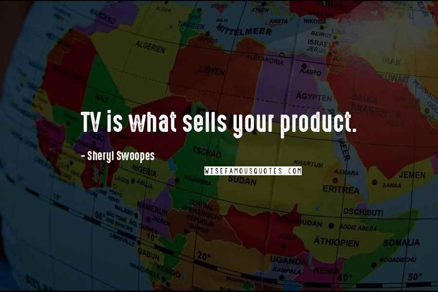 Sheryl Swoopes Quotes: TV is what sells your product.