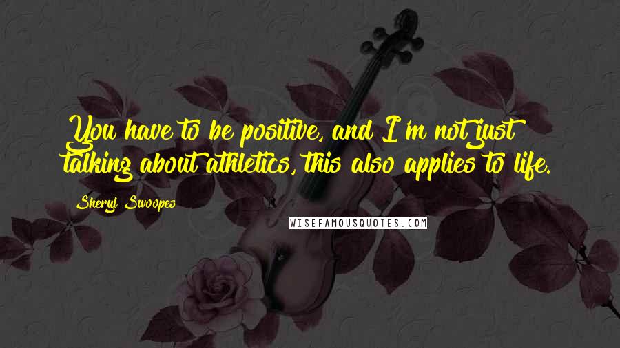 Sheryl Swoopes Quotes: You have to be positive, and I'm not just talking about athletics, this also applies to life.