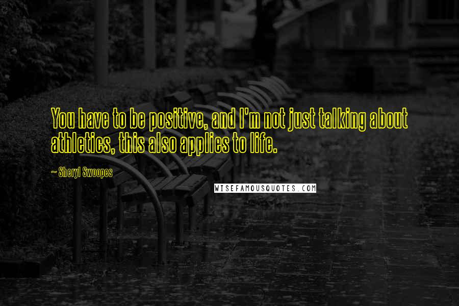 Sheryl Swoopes Quotes: You have to be positive, and I'm not just talking about athletics, this also applies to life.