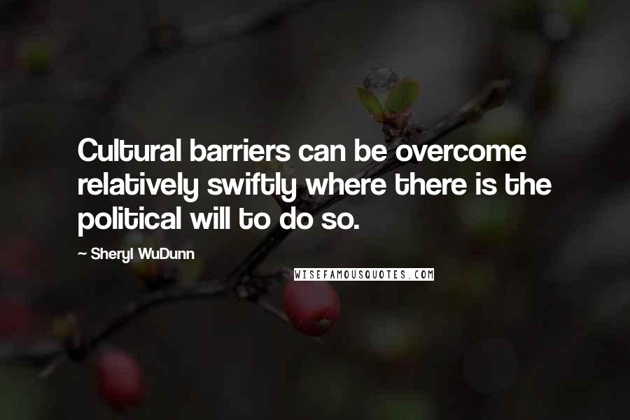 Sheryl WuDunn Quotes: Cultural barriers can be overcome relatively swiftly where there is the political will to do so.