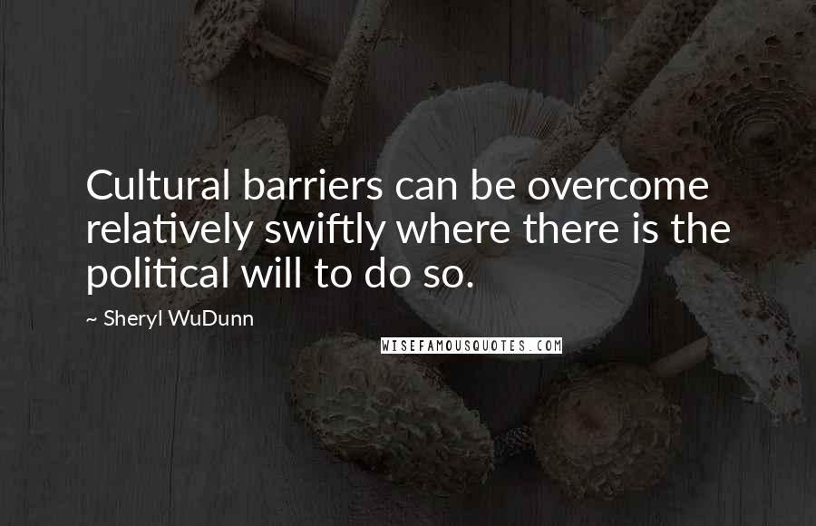 Sheryl WuDunn Quotes: Cultural barriers can be overcome relatively swiftly where there is the political will to do so.