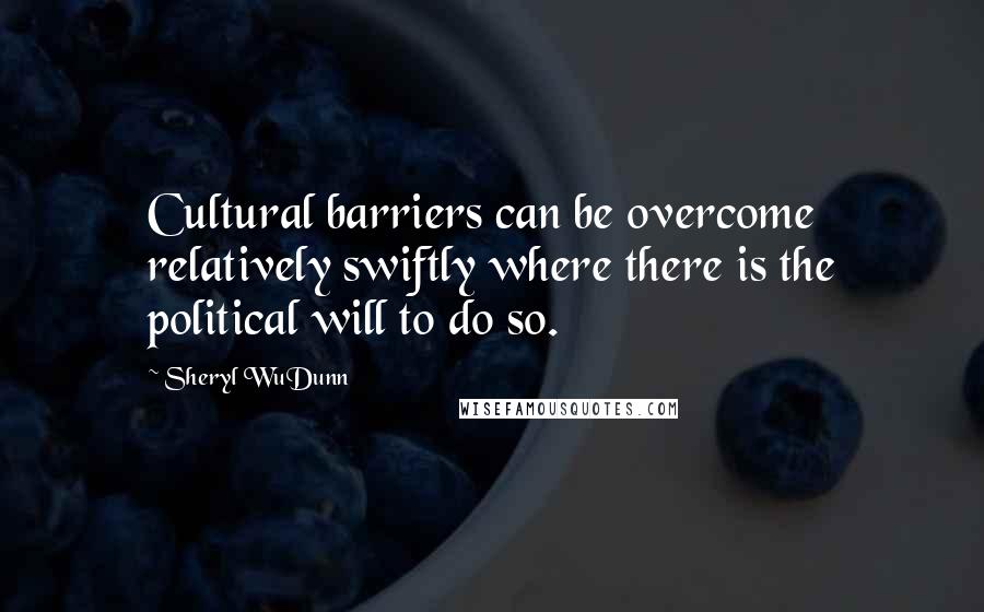 Sheryl WuDunn Quotes: Cultural barriers can be overcome relatively swiftly where there is the political will to do so.
