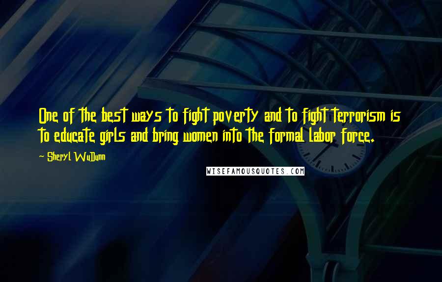 Sheryl WuDunn Quotes: One of the best ways to fight poverty and to fight terrorism is to educate girls and bring women into the formal labor force.