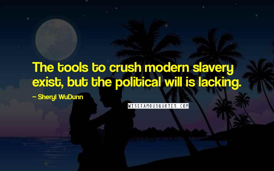 Sheryl WuDunn Quotes: The tools to crush modern slavery exist, but the political will is lacking.