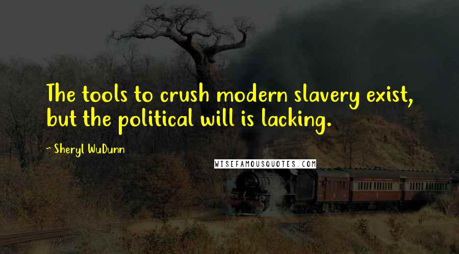 Sheryl WuDunn Quotes: The tools to crush modern slavery exist, but the political will is lacking.