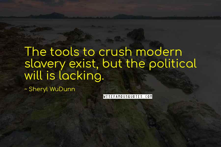 Sheryl WuDunn Quotes: The tools to crush modern slavery exist, but the political will is lacking.