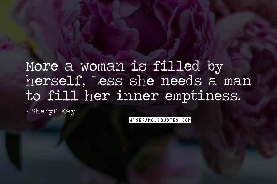 Sheryn Kay Quotes: More a woman is filled by herself, Less she needs a man to fill her inner emptiness.