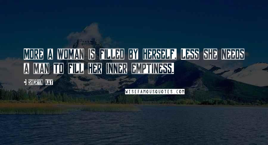 Sheryn Kay Quotes: More a woman is filled by herself, Less she needs a man to fill her inner emptiness.