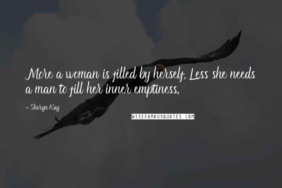 Sheryn Kay Quotes: More a woman is filled by herself, Less she needs a man to fill her inner emptiness.