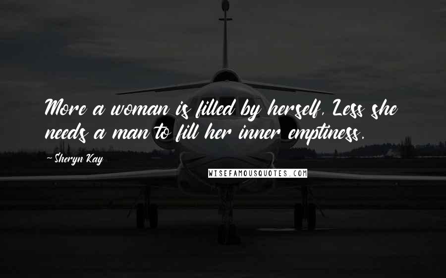Sheryn Kay Quotes: More a woman is filled by herself, Less she needs a man to fill her inner emptiness.