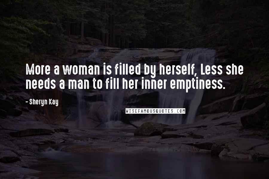 Sheryn Kay Quotes: More a woman is filled by herself, Less she needs a man to fill her inner emptiness.