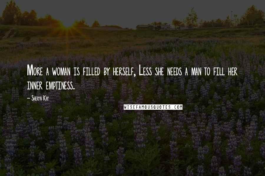 Sheryn Kay Quotes: More a woman is filled by herself, Less she needs a man to fill her inner emptiness.
