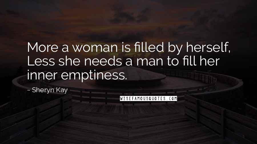 Sheryn Kay Quotes: More a woman is filled by herself, Less she needs a man to fill her inner emptiness.