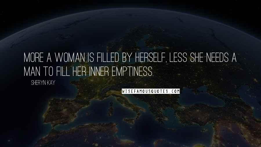 Sheryn Kay Quotes: More a woman is filled by herself, Less she needs a man to fill her inner emptiness.