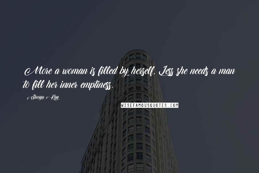 Sheryn Kay Quotes: More a woman is filled by herself, Less she needs a man to fill her inner emptiness.