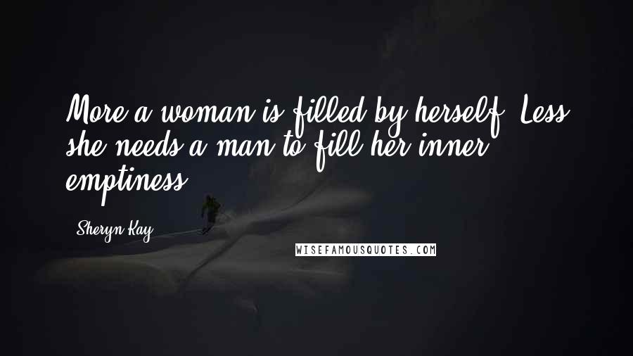 Sheryn Kay Quotes: More a woman is filled by herself, Less she needs a man to fill her inner emptiness.