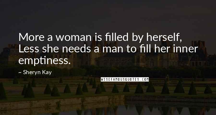Sheryn Kay Quotes: More a woman is filled by herself, Less she needs a man to fill her inner emptiness.