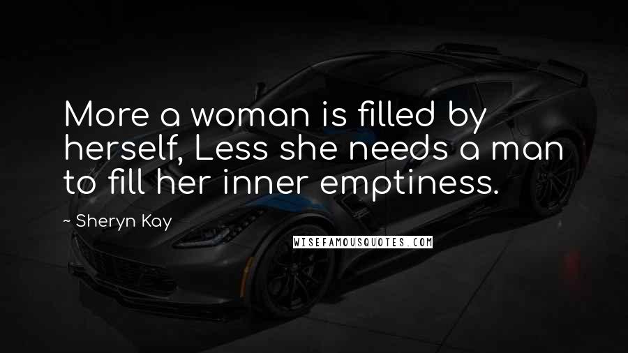 Sheryn Kay Quotes: More a woman is filled by herself, Less she needs a man to fill her inner emptiness.