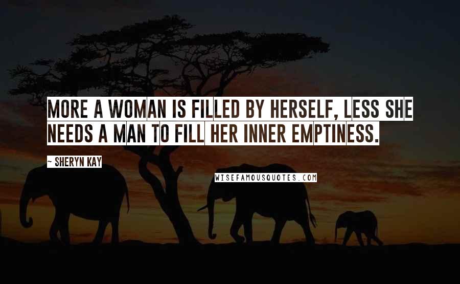 Sheryn Kay Quotes: More a woman is filled by herself, Less she needs a man to fill her inner emptiness.