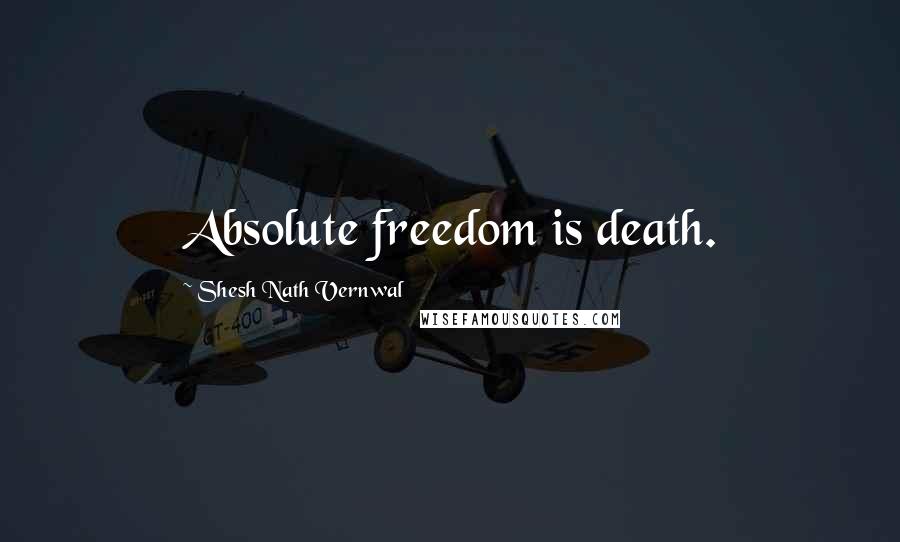 Shesh Nath Vernwal Quotes: Absolute freedom is death.