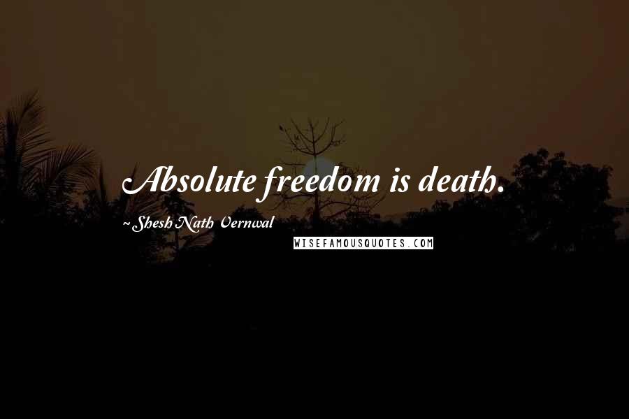 Shesh Nath Vernwal Quotes: Absolute freedom is death.