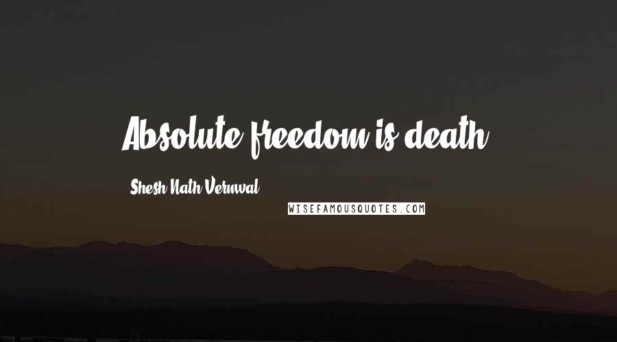 Shesh Nath Vernwal Quotes: Absolute freedom is death.