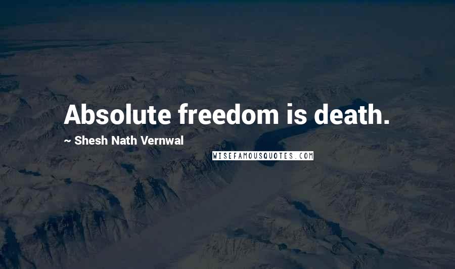 Shesh Nath Vernwal Quotes: Absolute freedom is death.