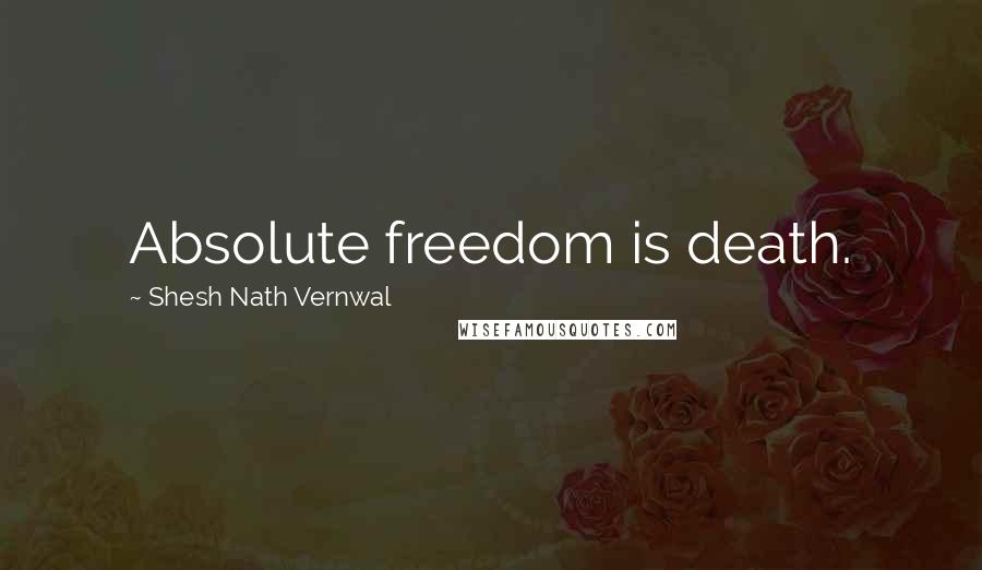 Shesh Nath Vernwal Quotes: Absolute freedom is death.