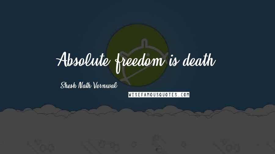 Shesh Nath Vernwal Quotes: Absolute freedom is death.